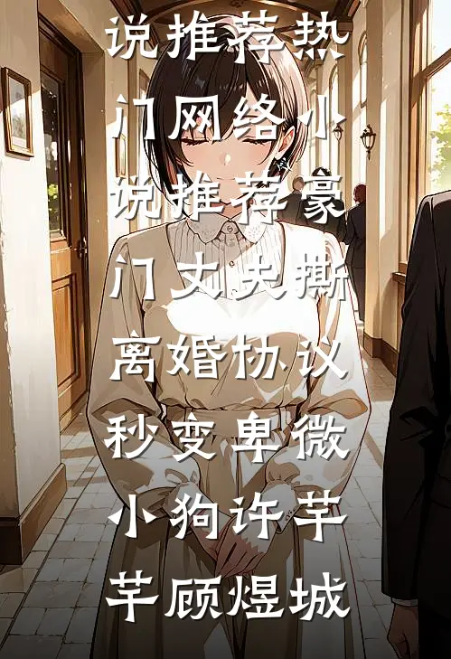 豪门丈夫撕离婚协议，秒变卑微小狗(许芊芊顾煜城)完本小说推荐_热门网络小说推荐豪门丈夫撕离婚协议，秒变卑微小狗许芊芊顾煜城