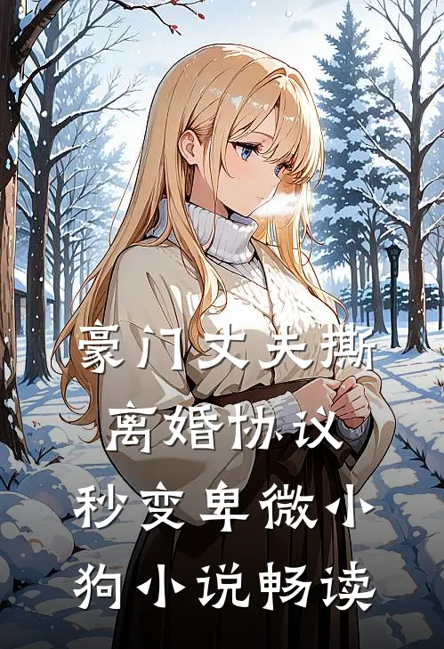豪门丈夫撕离婚协议，秒变卑微小狗小说畅读