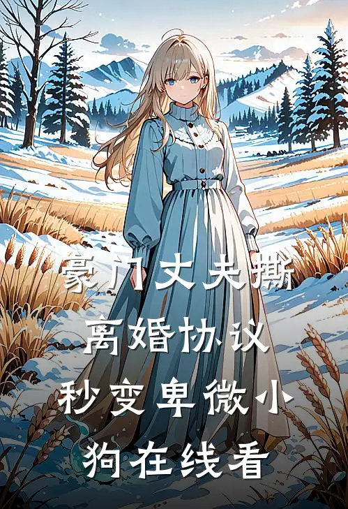 豪门丈夫撕离婚协议，秒变卑微小狗在线看