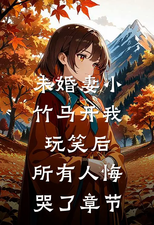 未婚妻小竹马开我玩笑后，所有人悔哭了章节
