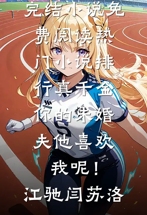 真千金，你的未婚夫他喜欢我呢！江驰闫苏洛完结小说免费阅读_热门小说排行真千金，你的未婚夫他喜欢我呢！江驰闫苏洛