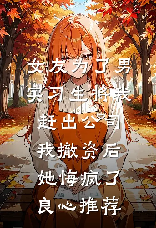 女友为了男实习生将我赶出公司，我撤资后她悔疯了良心推荐