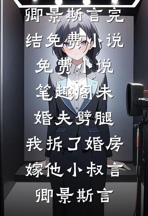 未婚夫劈腿，我拆了婚房嫁他小叔(言卿景斯言)完结免费小说_免费小说笔趣阁未婚夫劈腿，我拆了婚房嫁他小叔言卿景斯言