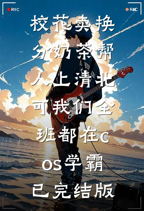 校花卖换分奶茶帮人上清北，可我们全班都在cos学霸已完结版