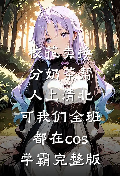 校花卖换分奶茶帮人上清北，可我们全班都在cos学霸完整版