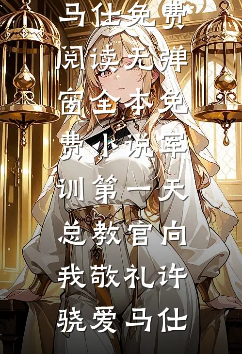 军训第一天，总教官向我敬礼(许骁爱马仕)免费阅读无弹窗_全本免费小说军训第一天，总教官向我敬礼许骁爱马仕