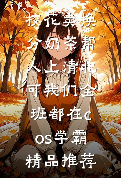 校花卖换分奶茶帮人上清北，可我们全班都在cos学霸精品推荐
