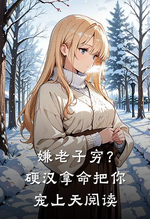 嫌老子穷？硬汉拿命把你宠上天阅读