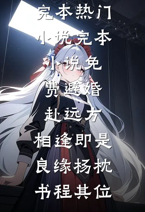 避婚赴远方，相逢即是良缘杨枕书程其位完本热门小说_完本小说免费避婚赴远方，相逢即是良缘(杨枕书程其位)
