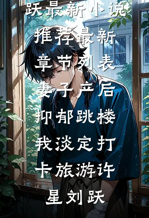 妻子产后抑郁跳楼，我淡定打卡旅游许星刘跃最新小说推荐_最新章节列表妻子产后抑郁跳楼，我淡定打卡旅游(许星刘跃)