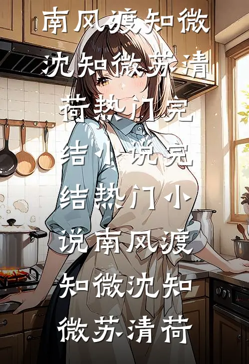 南风渡知微(沈知微苏清荷)热门完结小说_完结热门小说南风渡知微沈知微苏清荷