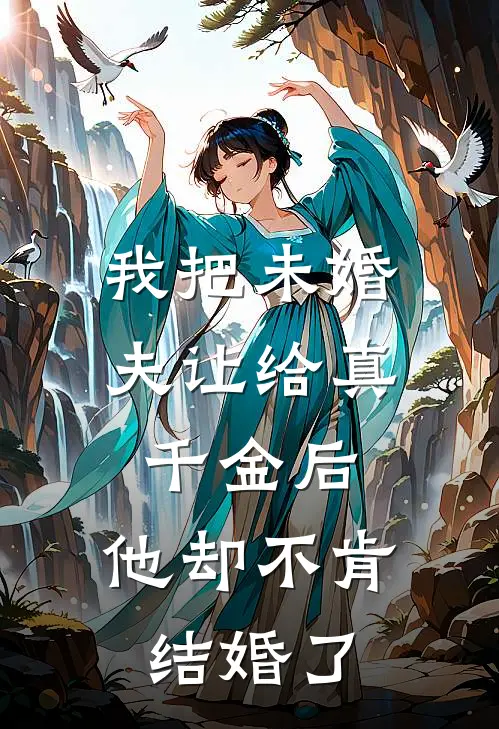 我把未婚夫让给真千金后，他却不肯结婚了
