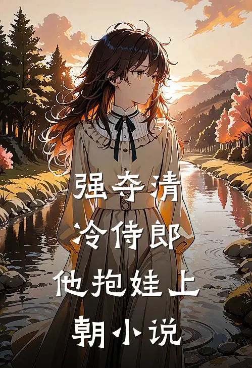 强夺清冷侍郎，他抱娃上朝小说