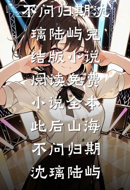 此后山海，不问归期(沈璃陆屿)完结版小说阅读_免费小说全本此后山海，不问归期(沈璃陆屿)