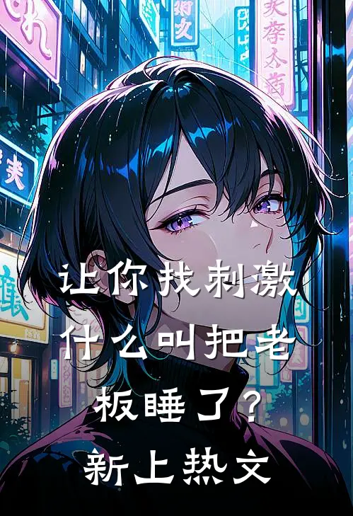 让你找刺激，什么叫把老板睡了？新上热文