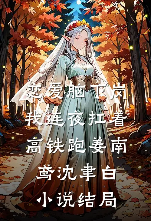 恋爱脑下岗，我连夜扛着高铁跑姜南鸢沈聿白小说结局