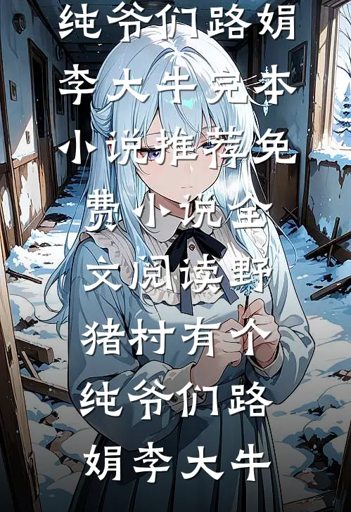 野猪村有个纯爷们路娟李大牛完本小说推荐_免费小说全文阅读野猪村有个纯爷们(路娟李大牛)