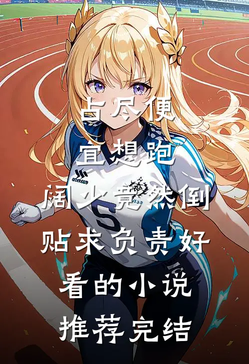 占尽便宜想跑，阔少竟然倒贴求负责好看的小说推荐完结