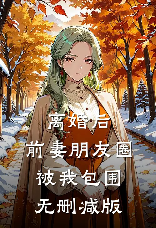 离婚后，前妻朋友圈被我包围无删减版