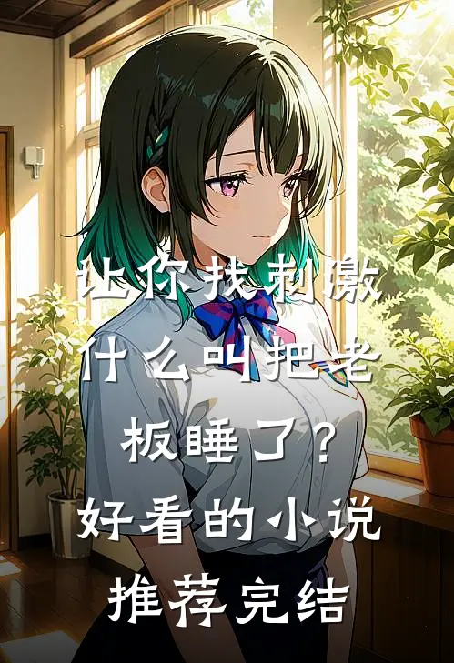 让你找刺激，什么叫把老板睡了？好看的小说推荐完结