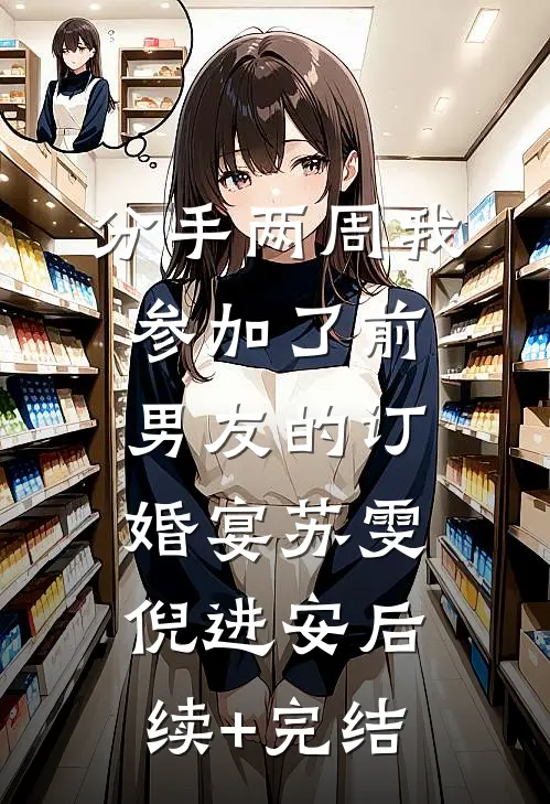 分手两周我参加了前男友的订婚宴苏雯倪进安后续+完结