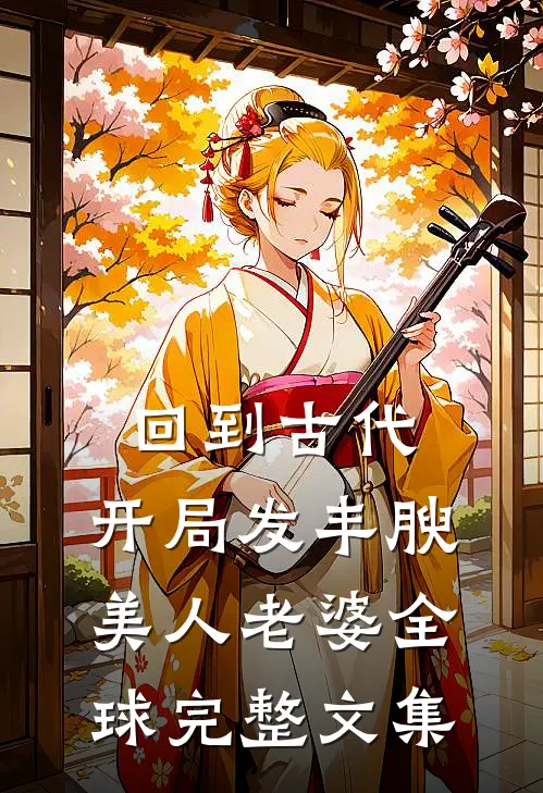 回到古代，开局发丰腴美人老婆全球完整文集