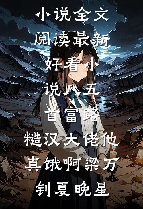 八五首富路：糙汉大佬他真饿啊(梁万钊夏晚星)最新小说全文阅读_最新好看小说八五首富路：糙汉大佬他真饿啊(梁万钊夏晚星)