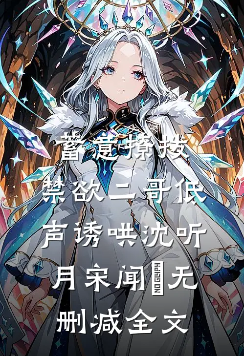 蓄意撩拨，禁欲二哥低声诱哄沈听月宋闻璟无删减全文