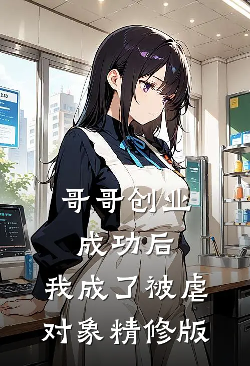 哥哥创业成功后,我成了被虐对象精修版免费阅读