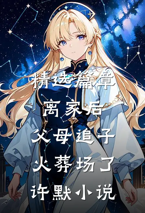 精选篇章离家后，父母追子火葬场了许默小说