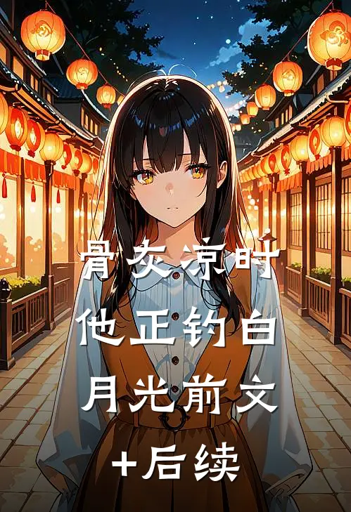 骨灰凉时，他正钓白月光前文+后续