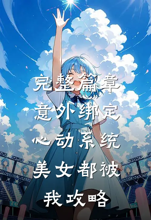 完整篇章意外绑定心动系统，美女都被我攻略