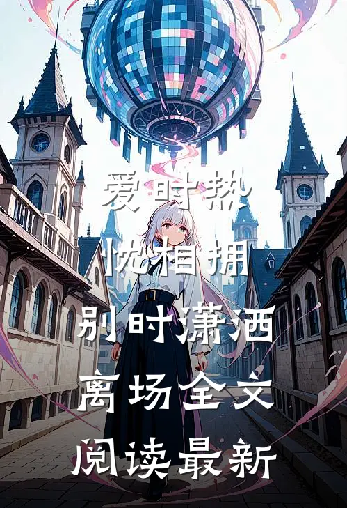 爱时热忱相拥，别时潇洒离场全文阅读最新