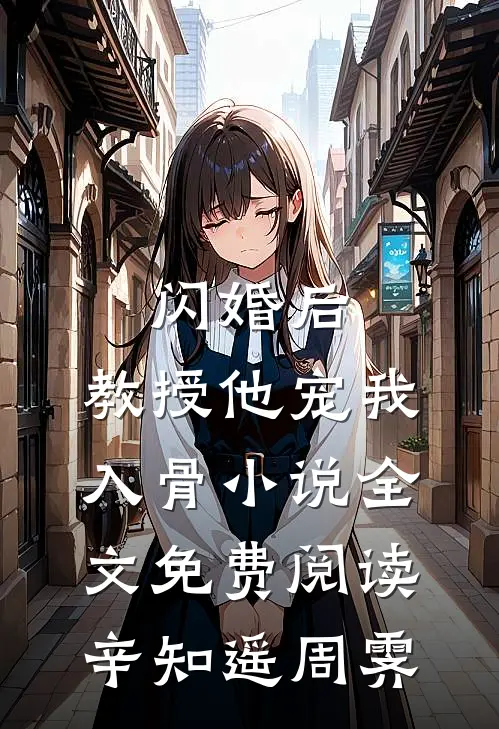 闪婚后，教授他宠我入骨小说全文免费阅读辛知遥周霁