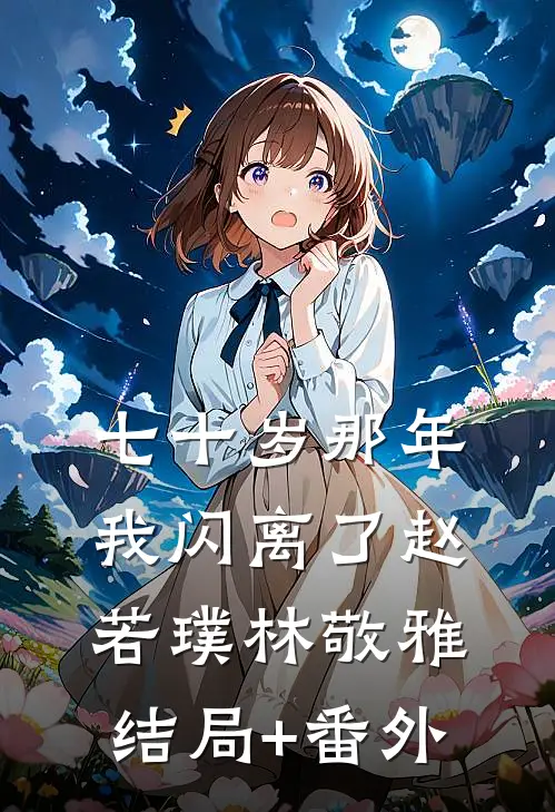 七十岁那年，我闪离了赵若璞林敬雅结局+番外