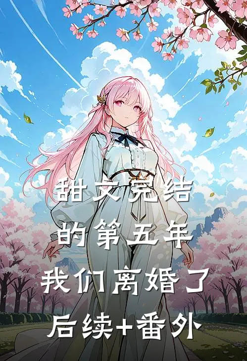 甜文完结的第五年，我们离婚了后续+番外