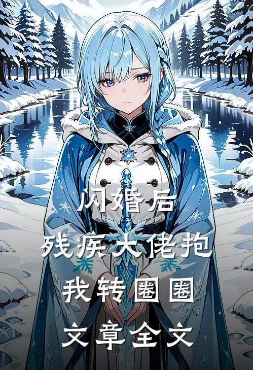 闪婚后，残疾大佬抱我转圈圈文章全文