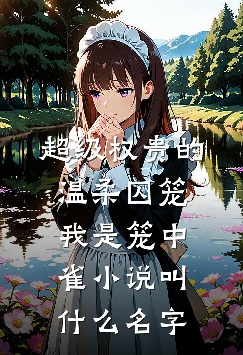 超级权贵的温柔囚笼，我是笼中雀小说叫什么名字