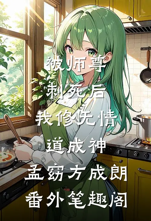 被师尊刺死后，我修无情道成神：孟窈方成朗番外笔趣阁