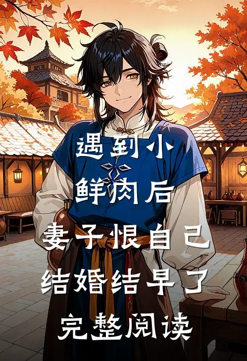 遇到小鲜肉后，妻子恨自己结婚结早了完整阅读