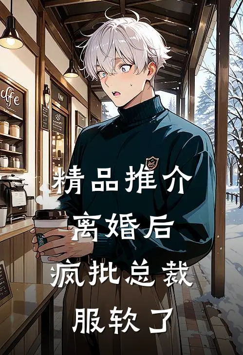 精品推介离婚后，疯批总裁服软了