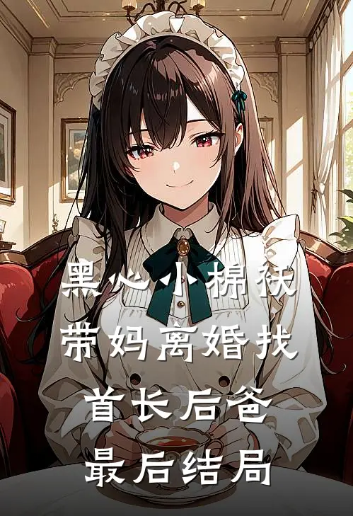 黑心小棉袄，带妈离婚找首长后爸最后结局