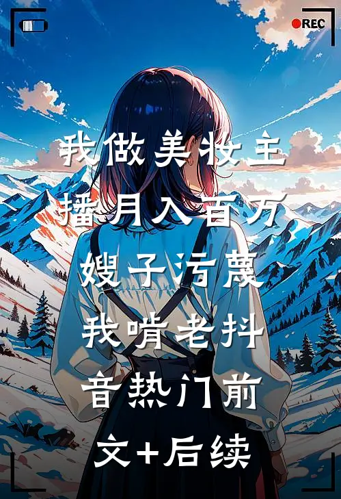 我做美妆主播月入百万，嫂子污蔑我啃老抖音热门前文+后续