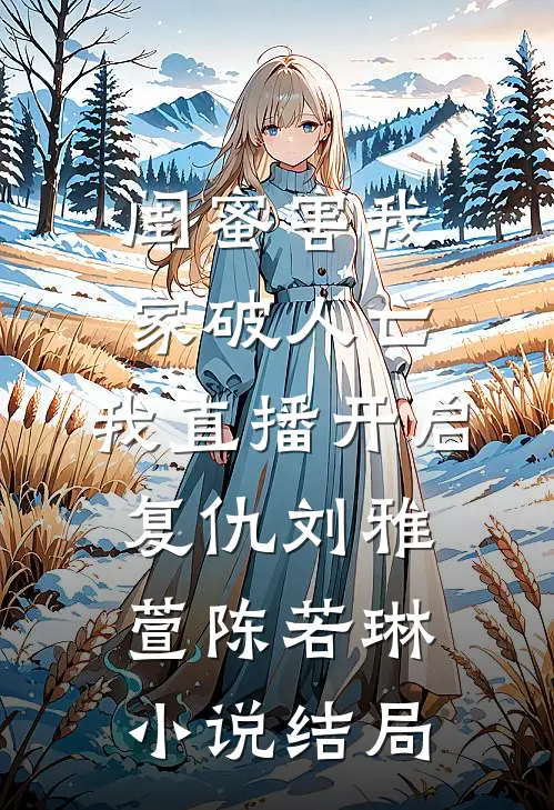 闺蜜害我家破人亡，我直播开启复仇刘雅萱陈若琳小说结局