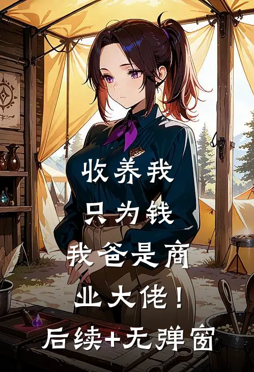 收养我只为钱，我爸是商业大佬！后续+无弹窗