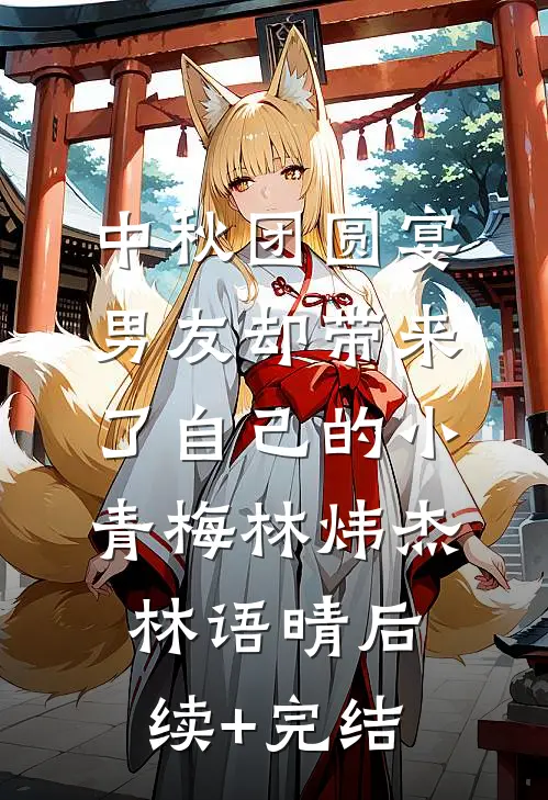 中秋团圆宴，男友却带来了自己的小青梅林炜杰林语晴后续+完结