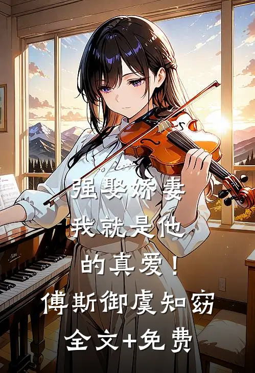 强娶娇妻，我就是他的真爱！傅斯御虞知窈全文+免费