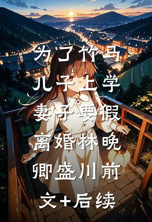 为了竹马儿子上学，妻子要假离婚林晚卿盛川前文+后续