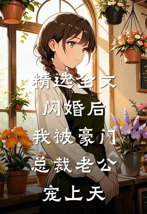 精选全文闪婚后，我被豪门总裁老公宠上天