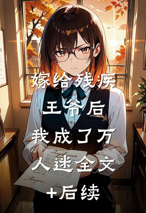 嫁给残疾王爷后，我成了万人迷全文+后续